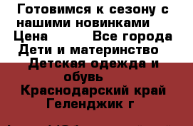 Готовимся к сезону с нашими новинками!  › Цена ­ 160 - Все города Дети и материнство » Детская одежда и обувь   . Краснодарский край,Геленджик г.